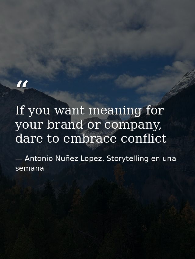 If you want meaning for your brand or company, dare to embrace conflict — Antonio Nuñez Lopez, Storytelling en una semana