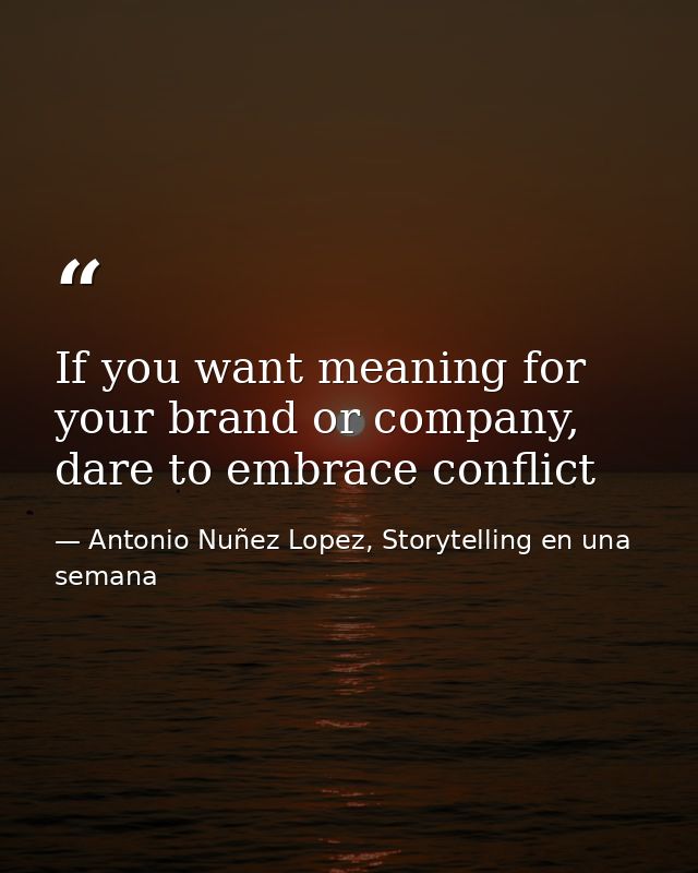 If you want meaning for your brand or company, dare to embrace conflict — Antonio Nuñez Lopez, Storytelling en una semana