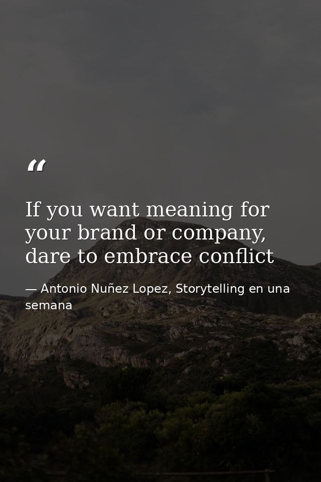 If you want meaning for your brand or company, dare to embrace conflict — Antonio Nuñez Lopez, Storytelling en una semana