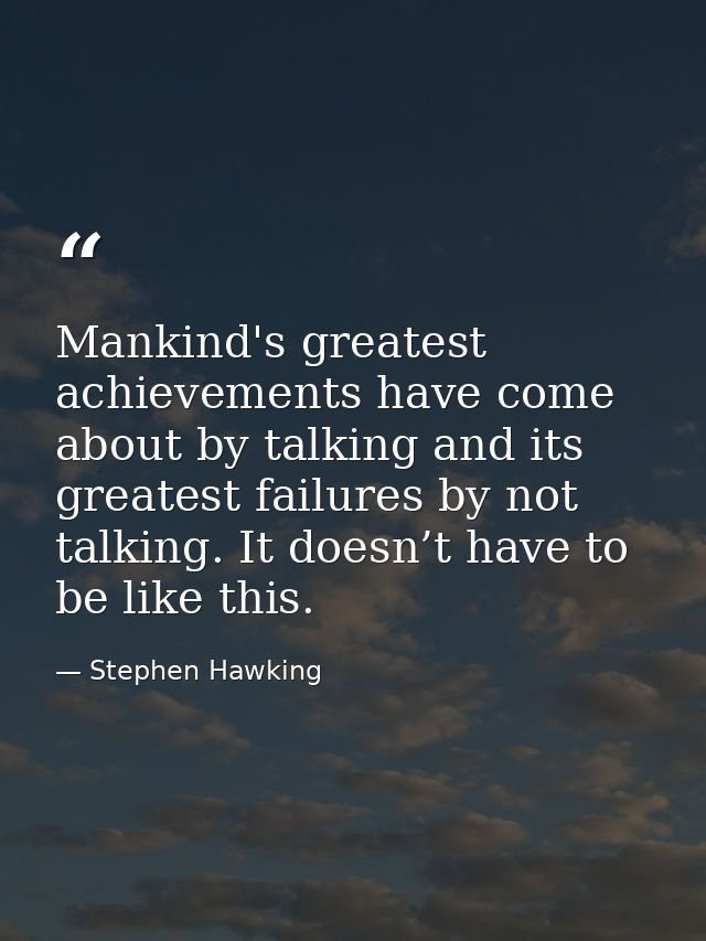 Mankind's greatest achievements have come about by talking and its greatest failures by not talking. It doesn’t have to  — Stephen Hawking