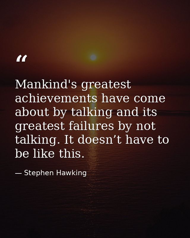 Mankind's greatest achievements have come about by talking and its greatest failures by not talking. It doesn’t have to  — Stephen Hawking