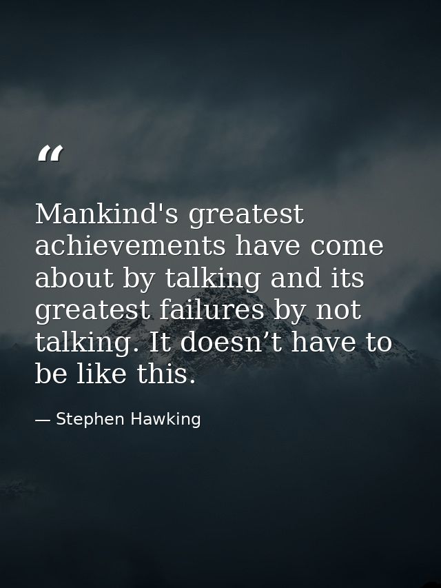 Mankind's greatest achievements have come about by talking and its greatest failures by not talking. It doesn’t have to  — Stephen Hawking