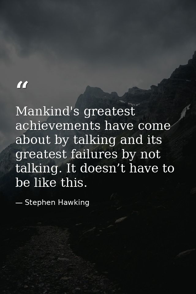 Mankind's greatest achievements have come about by talking and its greatest failures by not talking. It doesn’t have to  — Stephen Hawking