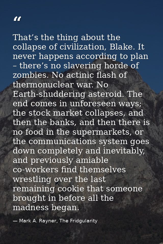 That’s the thing about the collapse of civilization, Blake. It never happens according to plan – there’s no slavering ho — Mark A. Rayner, The Fridgularity