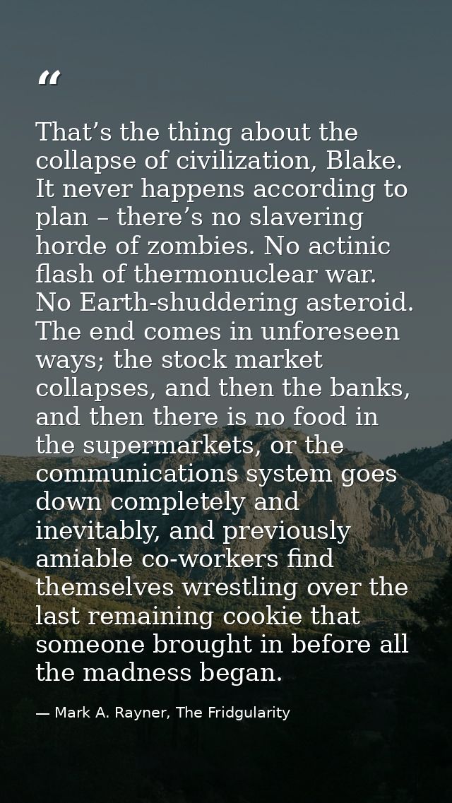 That’s the thing about the collapse of civilization, Blake. It never happens according to plan – there’s no slavering ho — Mark A. Rayner, The Fridgularity