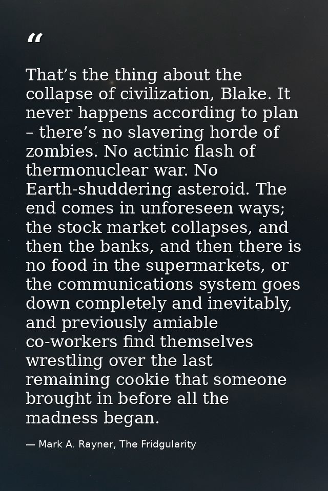 That’s the thing about the collapse of civilization, Blake. It never happens according to plan – there’s no slavering ho — Mark A. Rayner, The Fridgularity