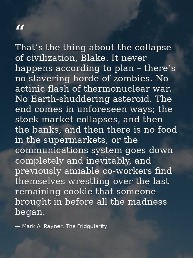 That’s the thing about the collapse of civilization, Blake. It never happens according to plan – there’s no slavering ho — Mark A. Rayner, The Fridgularity