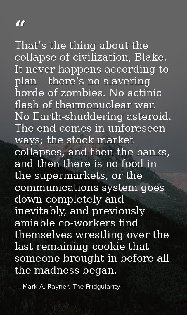 That’s the thing about the collapse of civilization, Blake. It never happens according to plan – there’s no slavering ho — Mark A. Rayner, The Fridgularity