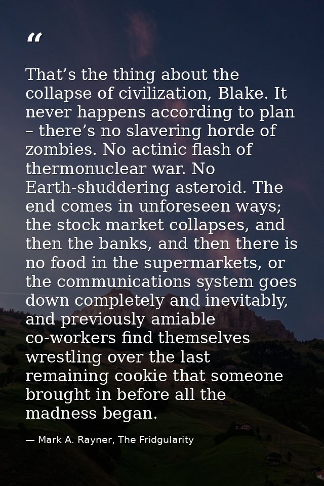 That’s the thing about the collapse of civilization, Blake. It never happens according to plan – there’s no slavering ho — Mark A. Rayner, The Fridgularity