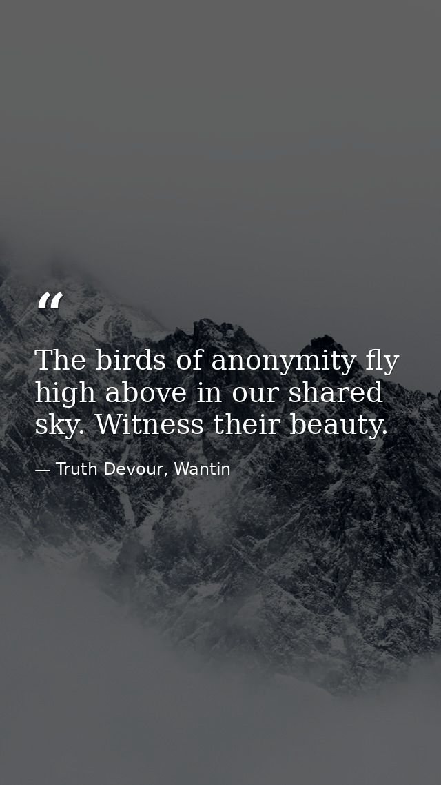 The birds of anonymity fly high above in our shared sky. Witness their beauty. — Truth Devour, Wantin