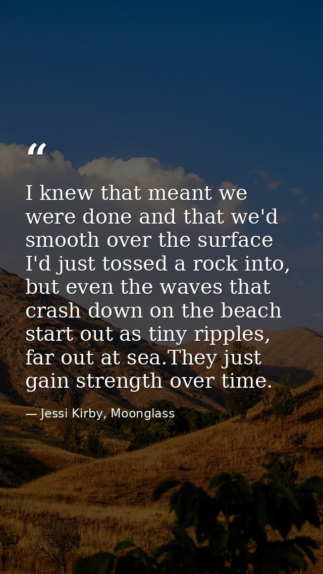 I knew that meant we were done and that we'd smooth over the surface I'd just tossed a rock into, but even the waves tha — Jessi Kirby, Moonglass