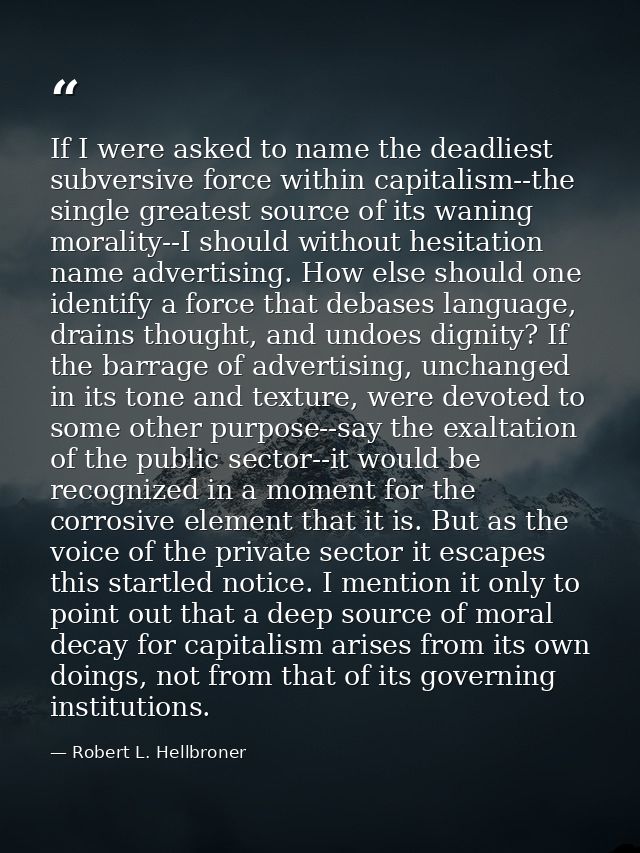 If I were asked to name the deadliest subversive force within capitalism--the single greatest source of its waning moral — Robert L. Hellbroner