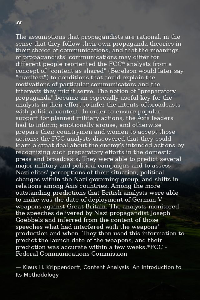 The assumptions that propagandists are rational, in the sense that they follow their own propaganda theories in their ch — Klaus H. Krippendorff, Content Analysis: An Introduction to Its Methodology