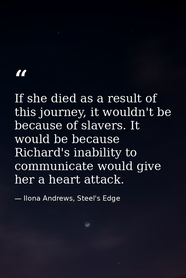 If she died as a result of this journey, it wouldn't be because of slavers. It would be because Richard's inability to c — Ilona Andrews, Steel's Edge