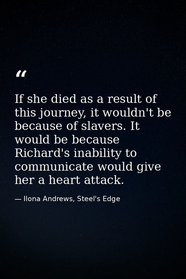 If she died as a result of this journey, it wouldn't be because of slavers. It would be because Richard's inability to c — Ilona Andrews, Steel's Edge
