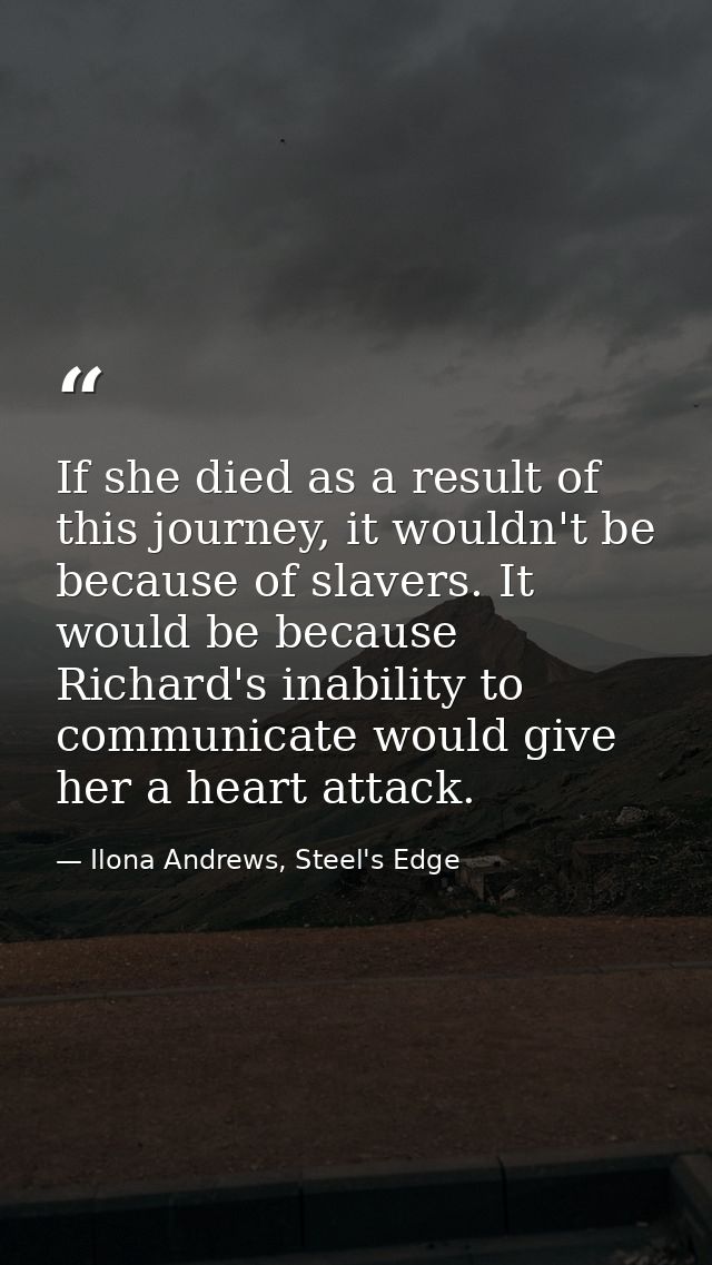 If she died as a result of this journey, it wouldn't be because of slavers. It would be because Richard's inability to c — Ilona Andrews, Steel's Edge