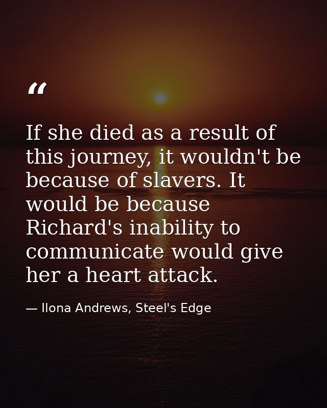 If she died as a result of this journey, it wouldn't be because of slavers. It would be because Richard's inability to c — Ilona Andrews, Steel's Edge