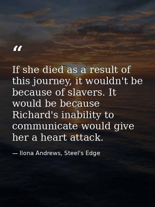 If she died as a result of this journey, it wouldn't be because of slavers. It would be because Richard's inability to c — Ilona Andrews, Steel's Edge