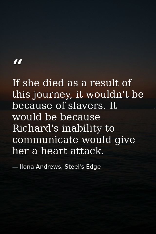 If she died as a result of this journey, it wouldn't be because of slavers. It would be because Richard's inability to c — Ilona Andrews, Steel's Edge