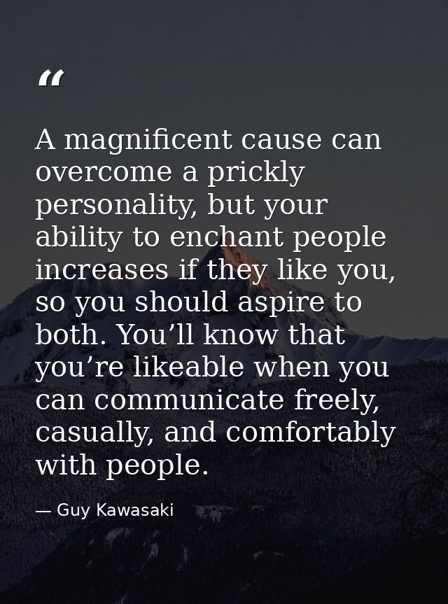 A magnificent cause can overcome a prickly personality, but your ability to enchant people increases if they like you, s — Guy Kawasaki
