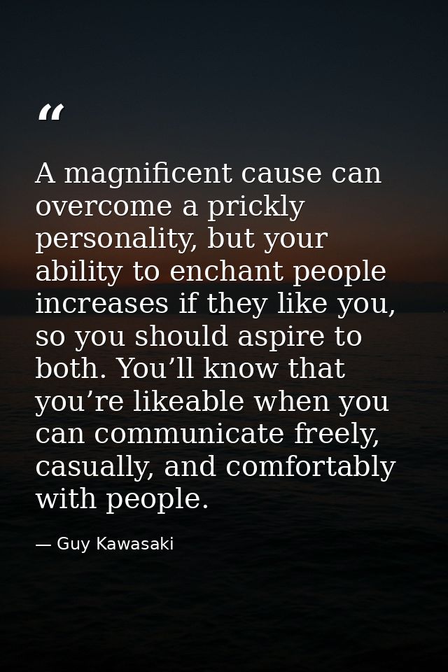 A magnificent cause can overcome a prickly personality, but your ability to enchant people increases if they like you, s — Guy Kawasaki