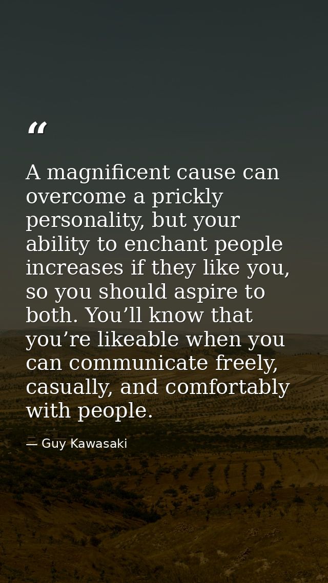 A magnificent cause can overcome a prickly personality, but your ability to enchant people increases if they like you, s — Guy Kawasaki