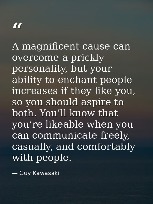 A magnificent cause can overcome a prickly personality, but your ability to enchant people increases if they like you, s — Guy Kawasaki
