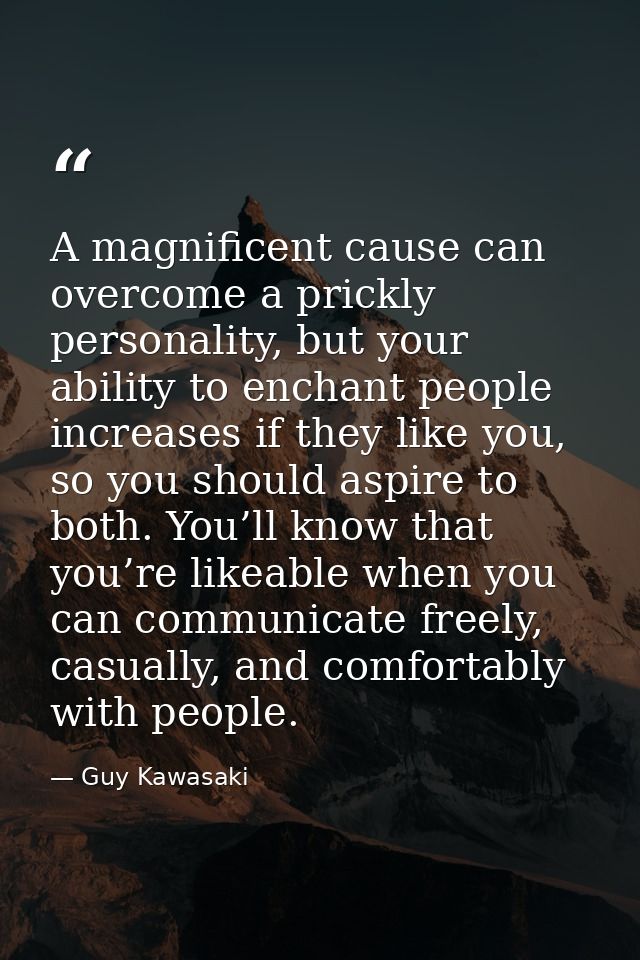 A magnificent cause can overcome a prickly personality, but your ability to enchant people increases if they like you, s — Guy Kawasaki