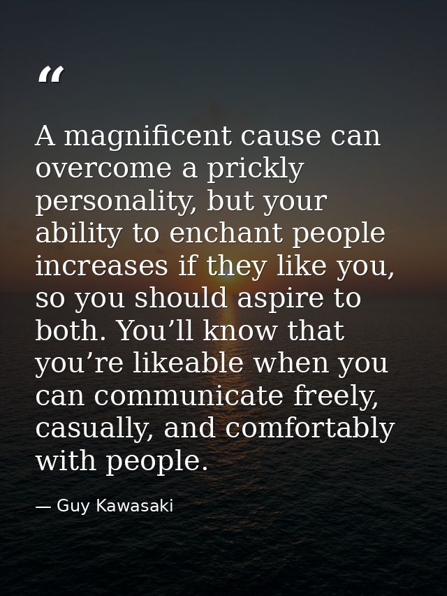 A magnificent cause can overcome a prickly personality, but your ability to enchant people increases if they like you, s — Guy Kawasaki