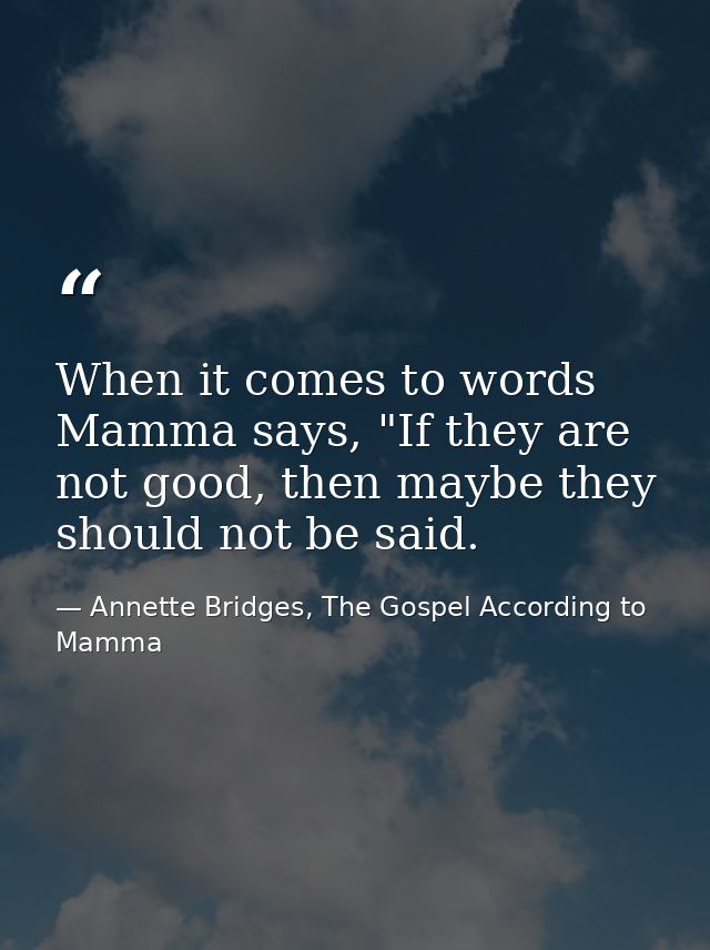 When it comes to words Mamma says, "If they are not good, then maybe they should not be said. — Annette Bridges, The Gospel According to Mamma