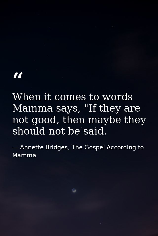 When it comes to words Mamma says, "If they are not good, then maybe they should not be said. — Annette Bridges, The Gospel According to Mamma