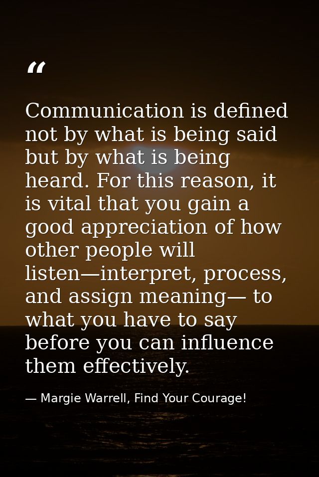 Communication is defined not by what is being said but by what is being heard. For this reason, it is vital that you gai — Margie Warrell, Find Your Courage!