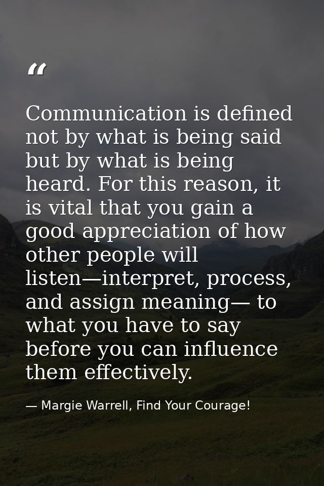 Communication is defined not by what is being said but by what is being heard. For this reason, it is vital that you gai — Margie Warrell, Find Your Courage!