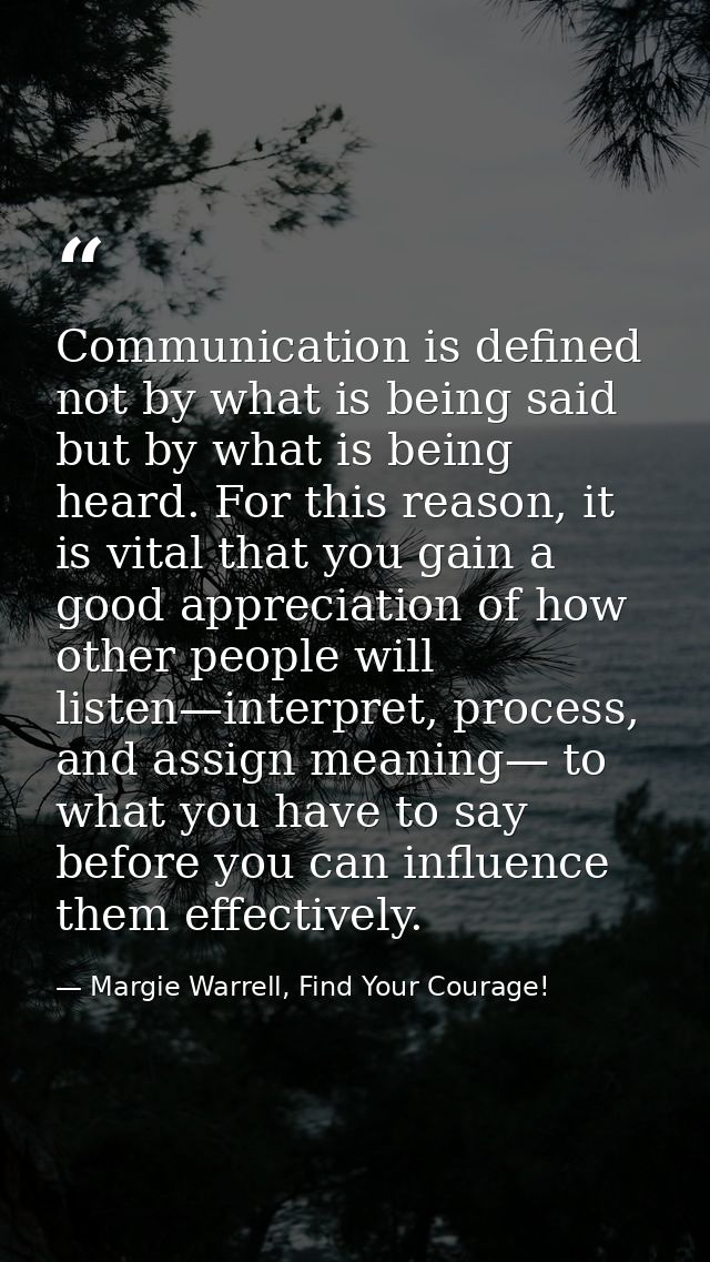 Communication is defined not by what is being said but by what is being heard. For this reason, it is vital that you gai — Margie Warrell, Find Your Courage!