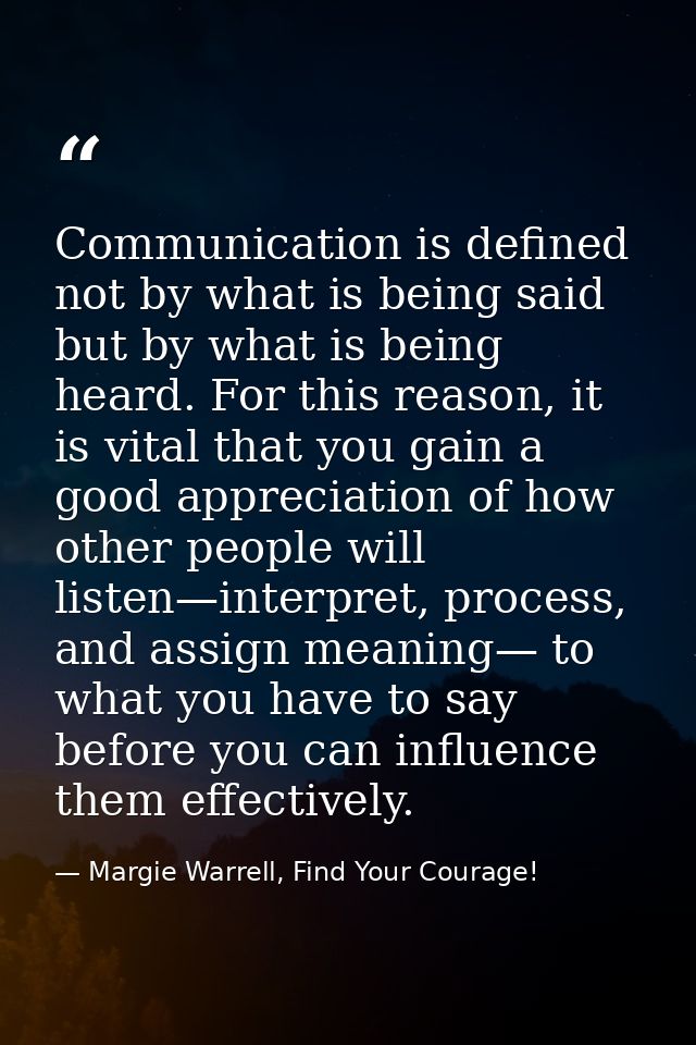 Communication is defined not by what is being said but by what is being heard. For this reason, it is vital that you gai — Margie Warrell, Find Your Courage!