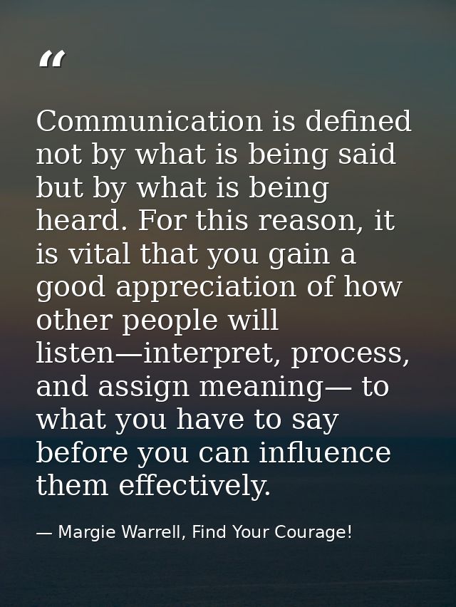 Communication is defined not by what is being said but by what is being heard. For this reason, it is vital that you gai — Margie Warrell, Find Your Courage!