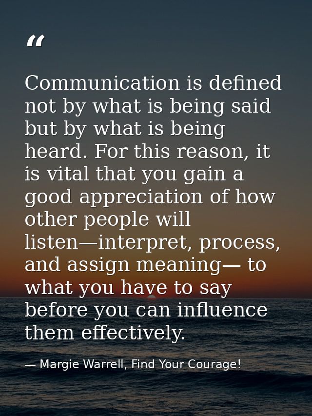 Communication is defined not by what is being said but by what is being heard. For this reason, it is vital that you gai — Margie Warrell, Find Your Courage!