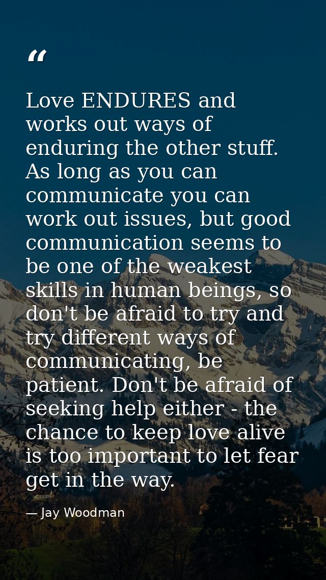 Love ENDURES and works out ways of enduring the other stuff. As long as you can communicate you can work out issues, but — Jay Woodman