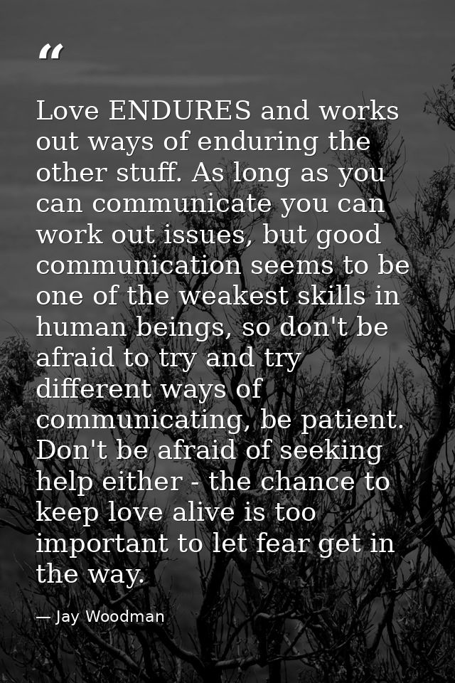Love ENDURES and works out ways of enduring the other stuff. As long as you can communicate you can work out issues, but — Jay Woodman