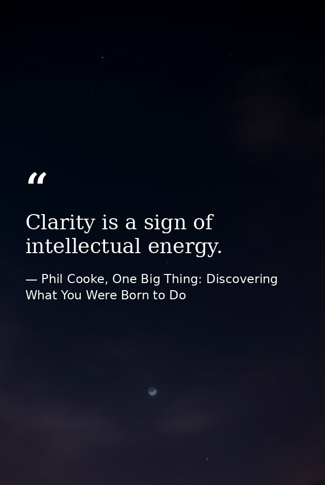 Clarity is a sign of intellectual energy. — Phil Cooke, One Big Thing: Discovering What You Were Born to Do