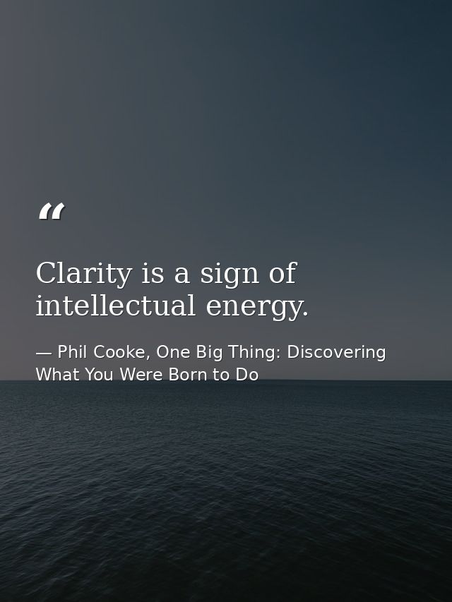 Clarity is a sign of intellectual energy. — Phil Cooke, One Big Thing: Discovering What You Were Born to Do