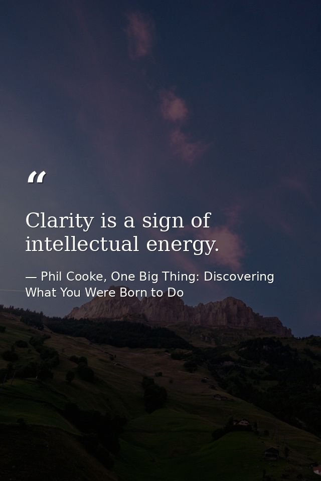 Clarity is a sign of intellectual energy. — Phil Cooke, One Big Thing: Discovering What You Were Born to Do