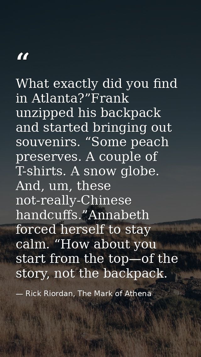What exactly did you find in Atlanta?”Frank unzipped his backpack and started bringing out souvenirs. “Some peach preser — Rick Riordan, The Mark of Athena