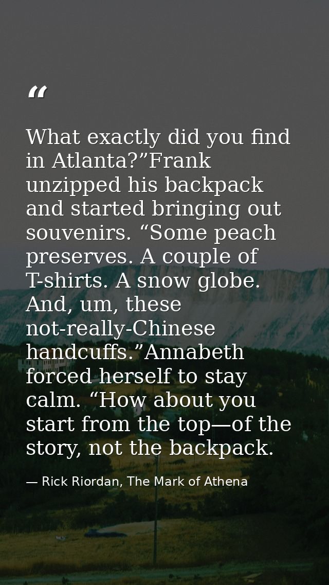 What exactly did you find in Atlanta?”Frank unzipped his backpack and started bringing out souvenirs. “Some peach preser — Rick Riordan, The Mark of Athena