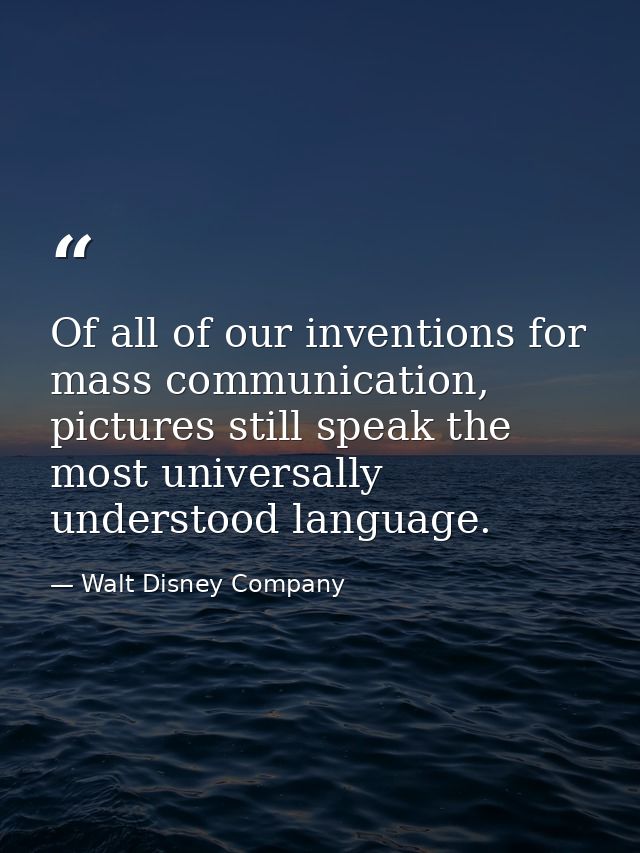 Of all of our inventions for mass communication, pictures still speak the most universally understood language. — Walt Disney Company