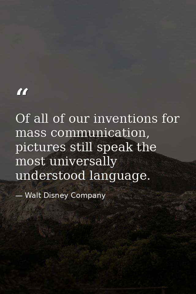 Of all of our inventions for mass communication, pictures still speak the most universally understood language. — Walt Disney Company