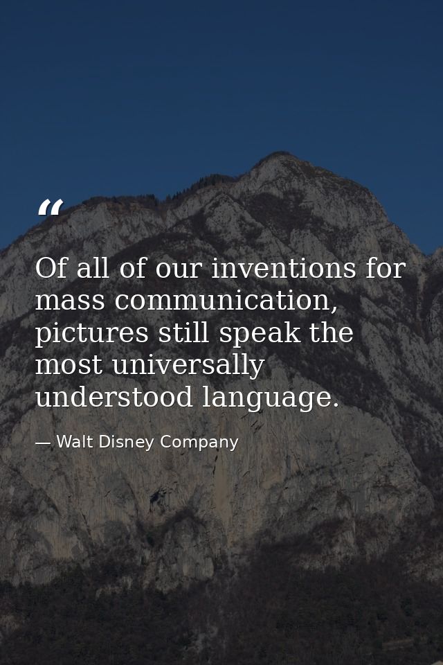 Of all of our inventions for mass communication, pictures still speak the most universally understood language. — Walt Disney Company