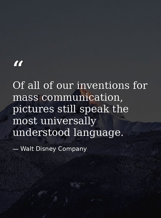 Of all of our inventions for mass communication, pictures still speak the most universally understood language. — Walt Disney Company
