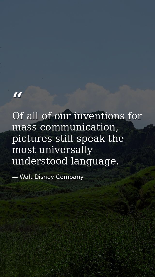 Of all of our inventions for mass communication, pictures still speak the most universally understood language. — Walt Disney Company
