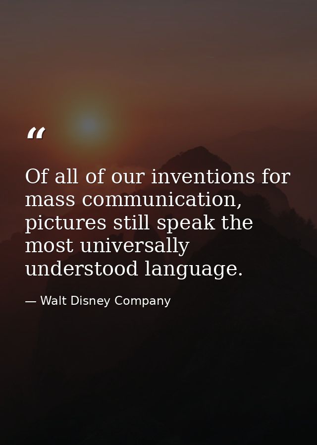 Of all of our inventions for mass communication, pictures still speak the most universally understood language. — Walt Disney Company